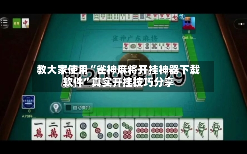 教大家使用“雀神麻将开挂神器下载软件”真实开挂技巧分享-第3张图片