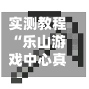 实测教程“乐山游戏中心真的有挂吗	”详细教程辅助工具-第2张图片