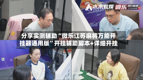 分享实测辅助“微乐江苏麻将万能开挂器通用版	”开挂辅助脚本+详细开挂-第2张图片