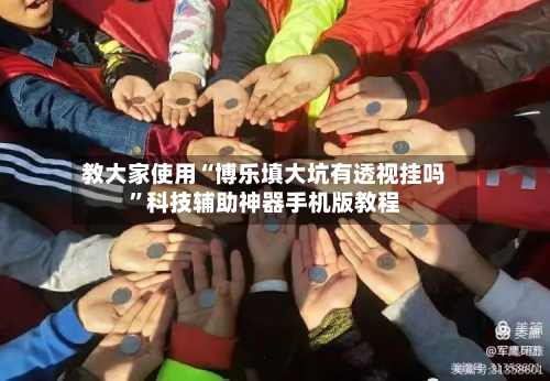 教大家使用“博乐填大坑有透视挂吗”科技辅助神器手机版教程-第3张图片