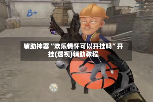 辅助神器“欢乐情怀可以开挂吗”开挂(透视)辅助教程-第3张图片