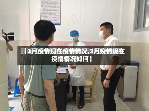 【3月疫情现在疫情情况,3月疫情现在疫情情况如何】