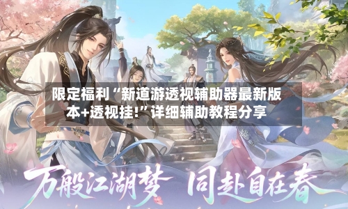 限定福利“新道游透视辅助器最新版本+透视挂!”详细辅助教程分享-第3张图片