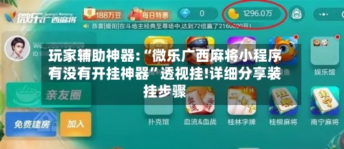 玩家辅助神器:“微乐广西麻将小程序有没有开挂神器”透视挂!详细分享装挂步骤-第2张图片
