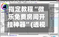 指定教程“微乐免费房间开挂神器”(透视挂)辅助透视教程-第2张图片