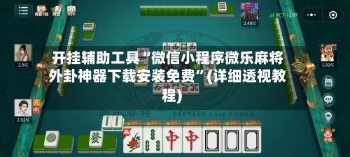 开挂辅助工具“微信小程序微乐麻将外卦神器下载安装免费	”(详细透视教程)-第2张图片