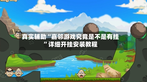 真实辅助“嘉邻游戏究竟是不是有挂”详细开挂安装教程-第3张图片