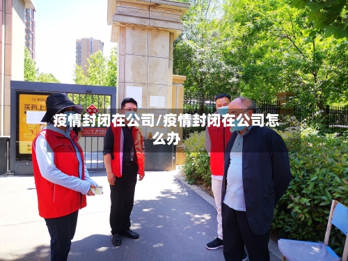疫情封闭在公司/疫情封闭在公司怎么办