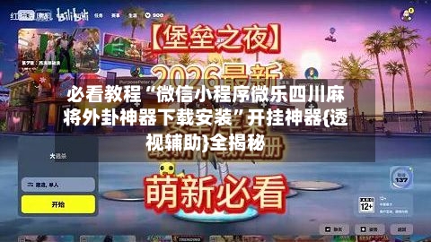 必看教程“微信小程序微乐四川麻将外卦神器下载安装”开挂神器{透视辅助}全揭秘-第3张图片