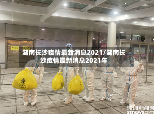 湖南长沙疫情最新消息2021/湖南长沙疫情最新消息2021年-第3张图片