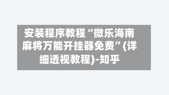 安装程序教程“微乐海南麻将万能开挂器免费	”(详细透视教程)-知乎-第3张图片