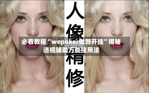 必看教程“wepoker做弊开挂	”揭秘透视辅助万能挂用法-第2张图片