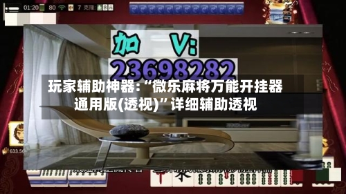 玩家辅助神器:“微乐麻将万能开挂器通用版(透视)	”详细辅助透视-第2张图片