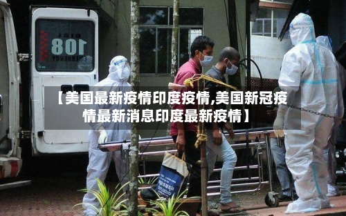 【美国最新疫情印度疫情,美国新冠疫情最新消息印度最新疫情】