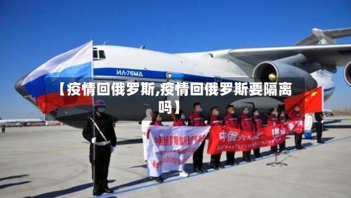 【疫情回俄罗斯,疫情回俄罗斯要隔离吗】-第2张图片