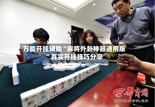万能开挂辅助“麻将外卦神器通用版	”真实开挂技巧分享-第2张图片