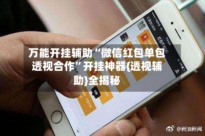 万能开挂辅助“微信红包单包透视合作”开挂神器{透视辅助}全揭秘-第3张图片