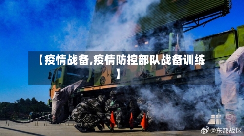【疫情战备,疫情防控部队战备训练】
