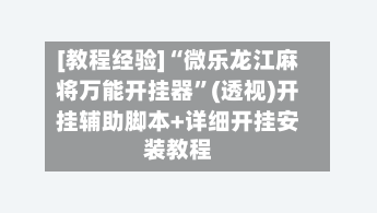 [教程经验]“微乐龙江麻将万能开挂器”(透视)开挂辅助脚本+详细开挂安装教程-第2张图片