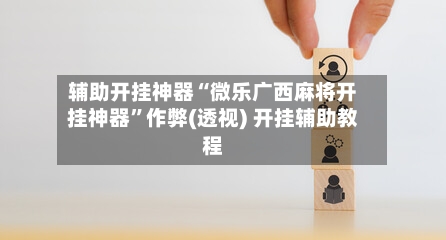 辅助开挂神器“微乐广西麻将开挂神器”作弊(透视) 开挂辅助教程-第3张图片