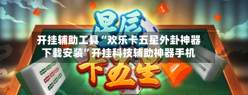 开挂辅助工具“欢乐卡五星外卦神器下载安装”开挂科技辅助神器手机-第2张图片