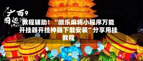 教程辅助！“微乐麻将小程序万能开挂器开挂神器下载安装	”分享用挂教程-第2张图片