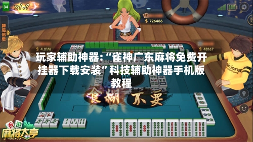 玩家辅助神器:“雀神广东麻将免费开挂器下载安装”科技辅助神器手机版教程-第2张图片