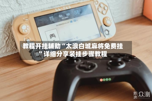 教程开挂辅助“太浪白城麻将免费挂	”详细分享装挂步骤教程-第2张图片