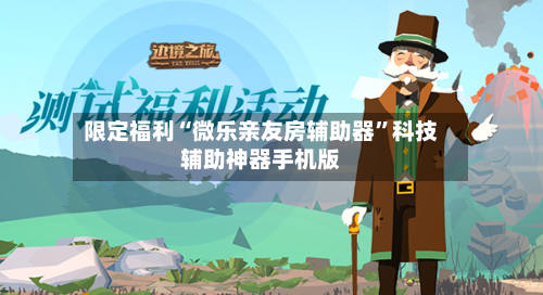 限定福利“微乐亲友房辅助器”科技辅助神器手机版-第2张图片