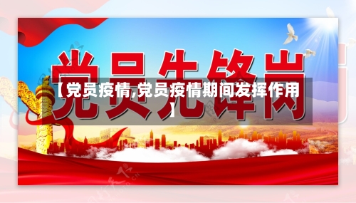 【党员疫情,党员疫情期间发挥作用】