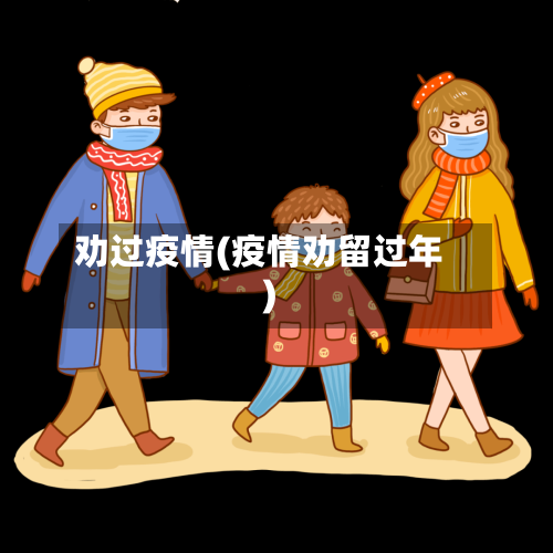 劝过疫情(疫情劝留过年)-第2张图片