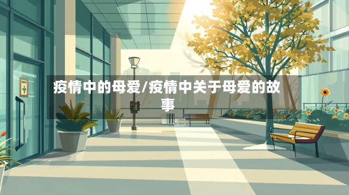 疫情中的母爱/疫情中关于母爱的故事-第3张图片