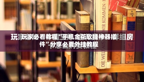 玩家必看教程“手机金花软挂神器插件”分享必要外挂教程-第3张图片