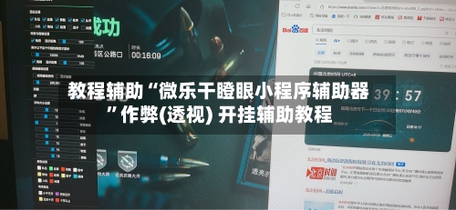 教程辅助“微乐干瞪眼小程序辅助器	”作弊(透视) 开挂辅助教程-第2张图片
