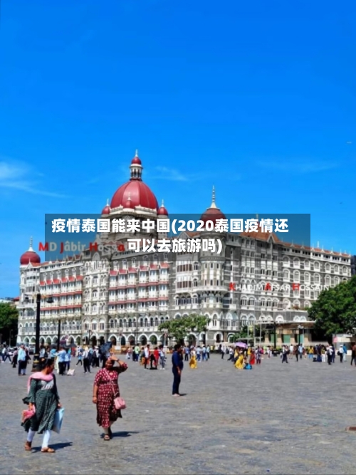 疫情泰国能来中国(2020泰国疫情还可以去旅游吗)