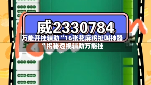 万能开挂辅助“16张花麻将扯叫神器	”揭秘透视辅助万能挂-第2张图片