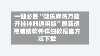 一键必胜“微乐麻将万能开挂神器通用版”最新透视辅助软件详细教程官方版下载-第2张图片
