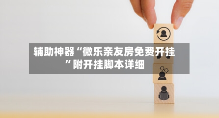 辅助神器“微乐亲友房免费开挂”附开挂脚本详细-第2张图片