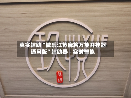 真实辅助“微乐江苏麻将万能开挂器通用版”辅助器 - 实时智能-第2张图片
