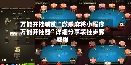 万能开挂辅助“微乐麻将小程序万能开挂器	”详细分享装挂步骤教程-第2张图片