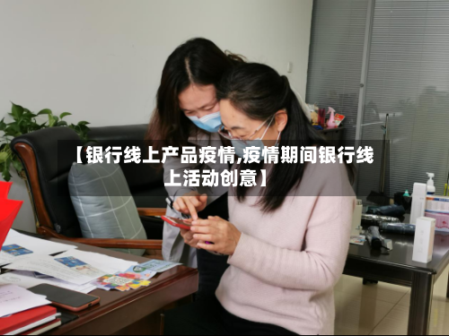 【银行线上产品疫情,疫情期间银行线上活动创意】-第2张图片