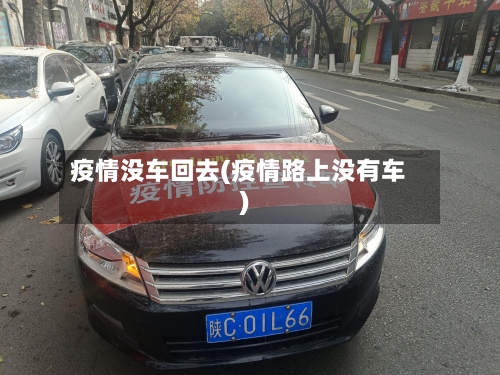 疫情没车回去(疫情路上没有车)