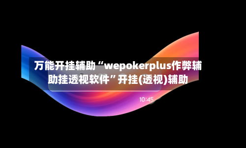万能开挂辅助“wepokerplus作弊辅助挂透视软件”开挂(透视)辅助-第2张图片