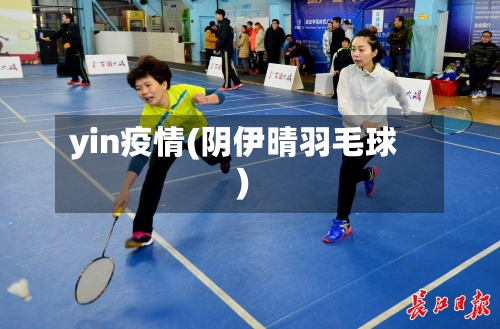 yin疫情(阴伊晴羽毛球)-第2张图片