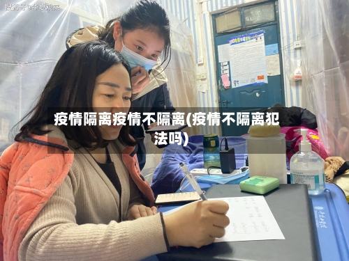 疫情隔离疫情不隔离(疫情不隔离犯法吗)