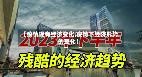 【疫情现有经济变化,疫情下经济形势的变化】-第2张图片