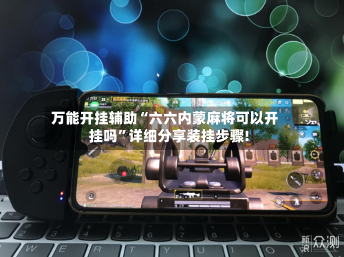 万能开挂辅助“六六内蒙麻将可以开挂吗	”详细分享装挂步骤!-第3张图片