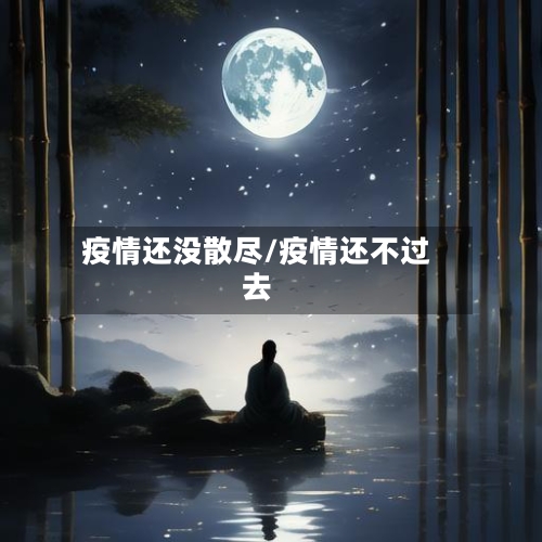 疫情还没散尽/疫情还不过去