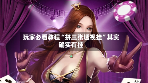 玩家必看教程“拼三张透视挂”其实确实有挂-第2张图片