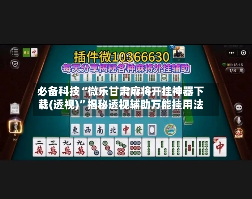 必备科技“微乐甘肃麻将开挂神器下载(透视)	”揭秘透视辅助万能挂用法-第2张图片